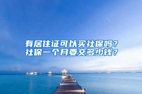 有居住证可以买社保吗？社保一个月要交多少钱？