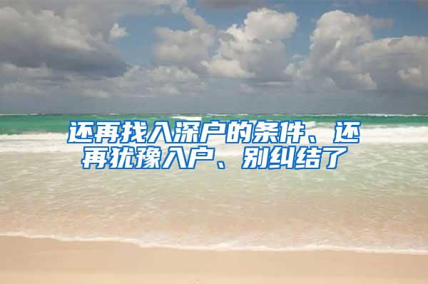 还再找入深户的条件、还再犹豫入户、别纠结了
