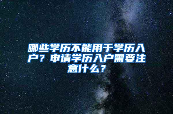 哪些学历不能用于学历入户？申请学历入户需要注意什么？