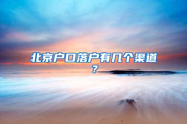 北京户口落户有几个渠道？