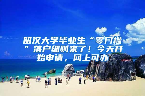 留汉大学毕业生“零门槛”落户细则来了！今天开始申请，网上可办