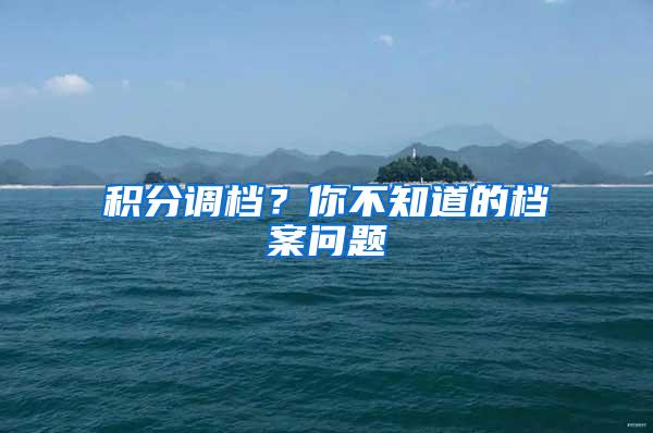 积分调档？你不知道的档案问题