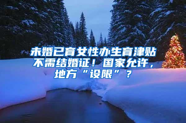 未婚已育女性办生育津贴不需结婚证！国家允许，地方“设限”？