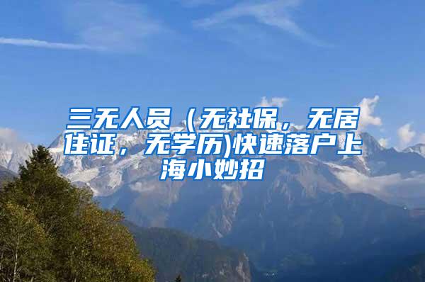 三无人员（无社保，无居住证，无学历)快速落户上海小妙招