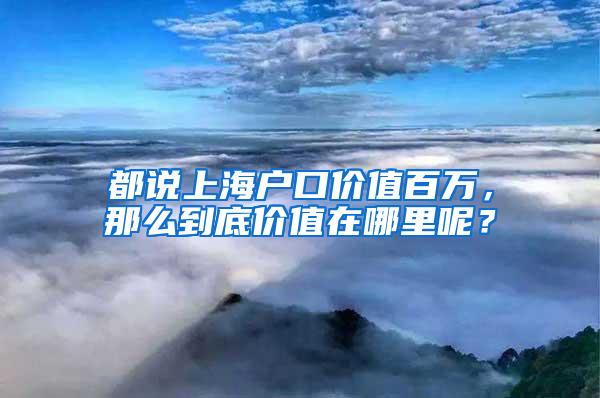 都说上海户口价值百万，那么到底价值在哪里呢？