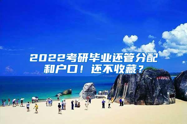2022考研毕业还管分配和户口！还不收藏？