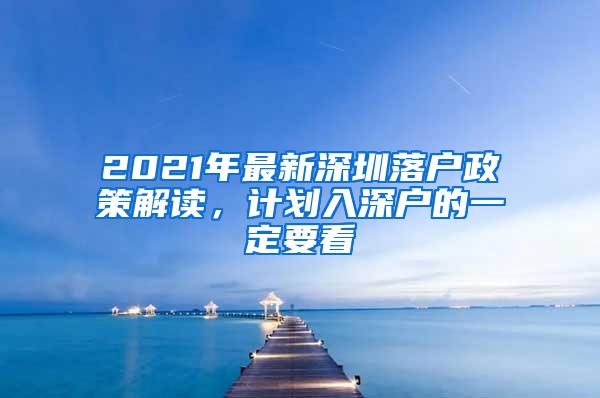 2021年最新深圳落户政策解读，计划入深户的一定要看