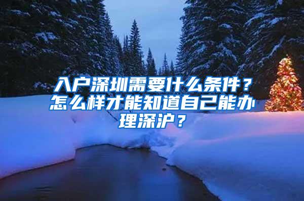 入户深圳需要什么条件？怎么样才能知道自己能办理深沪？