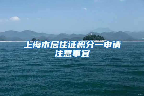 上海市居住证积分一申请注意事宜