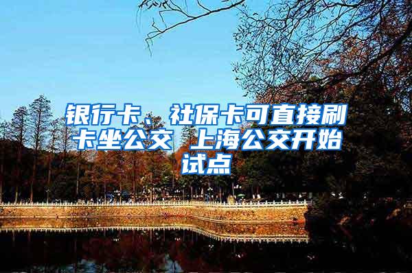 银行卡、社保卡可直接刷卡坐公交 上海公交开始试点