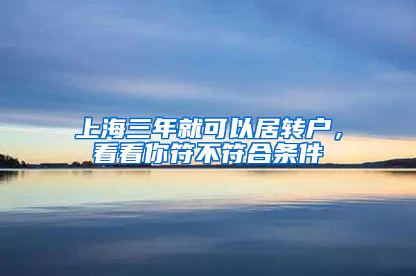 上海三年就可以居转户，看看你符不符合条件