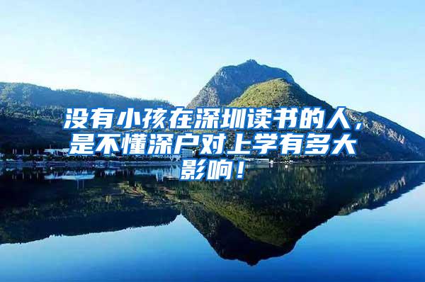 没有小孩在深圳读书的人，是不懂深户对上学有多大影响！