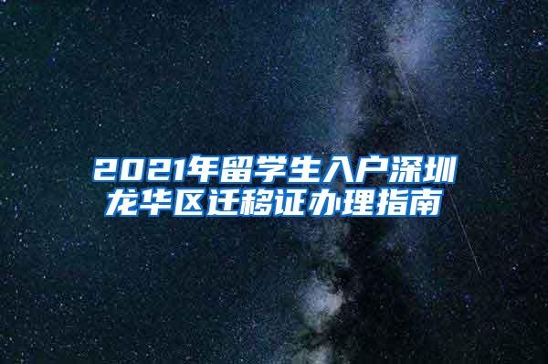 2021年留学生入户深圳龙华区迁移证办理指南