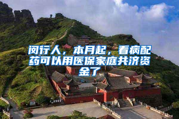 闵行人，本月起，看病配药可以用医保家庭共济资金了