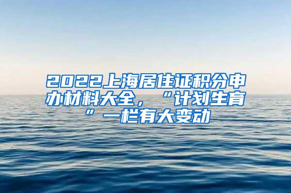 2022上海居住证积分申办材料大全，“计划生育”一栏有大变动