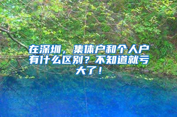 在深圳，集体户和个人户有什么区别？不知道就亏大了！