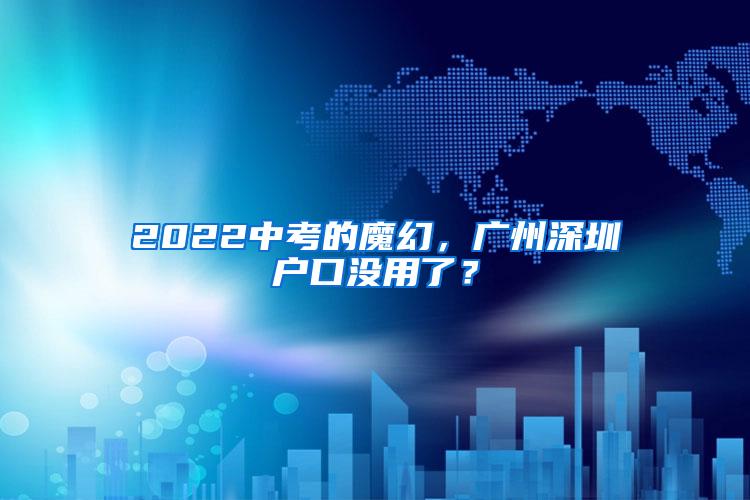 2022中考的魔幻，广州深圳户口没用了？