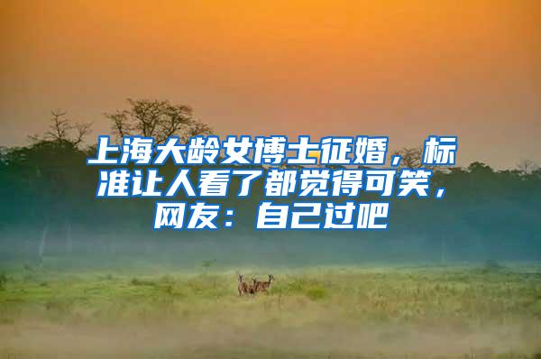 上海大龄女博士征婚，标准让人看了都觉得可笑，网友：自己过吧