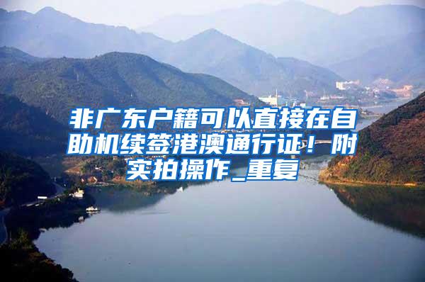 非广东户籍可以直接在自助机续签港澳通行证！附实拍操作_重复