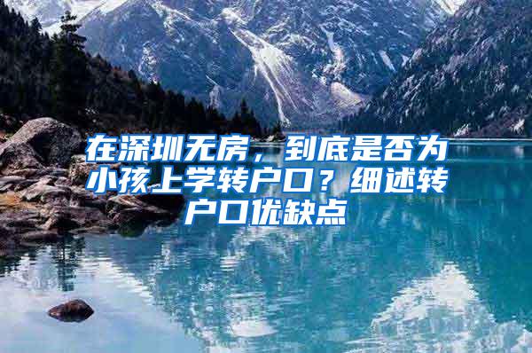 在深圳无房，到底是否为小孩上学转户口？细述转户口优缺点