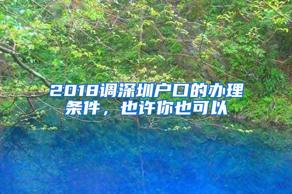 2018调深圳户口的办理条件，也许你也可以