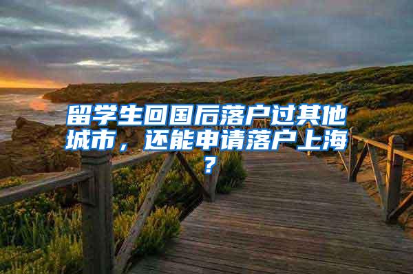 留学生回国后落户过其他城市，还能申请落户上海？
