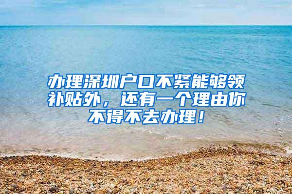 办理深圳户口不紧能够领补贴外，还有一个理由你不得不去办理！