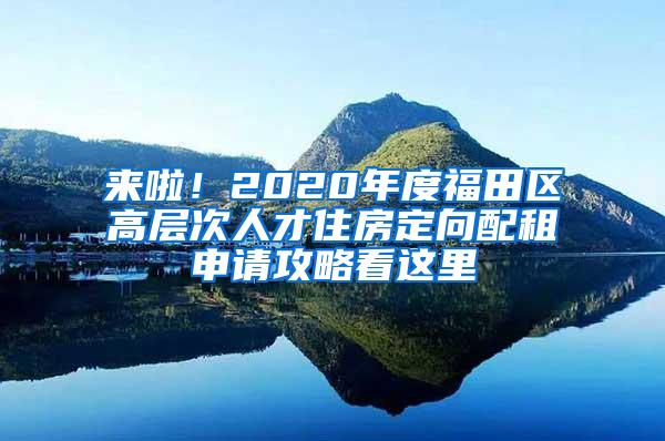 来啦！2020年度福田区高层次人才住房定向配租申请攻略看这里