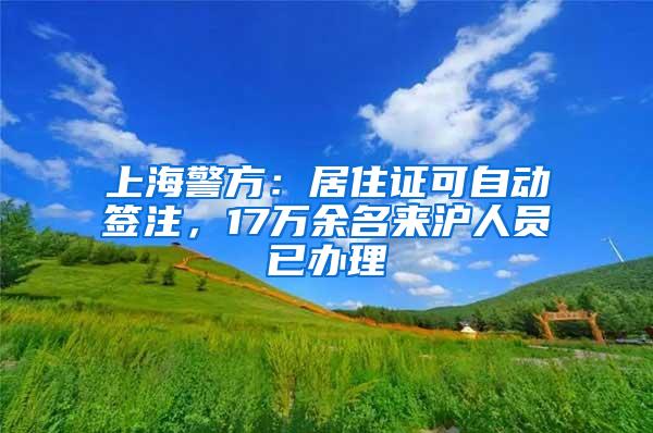 上海警方：居住证可自动签注，17万余名来沪人员已办理