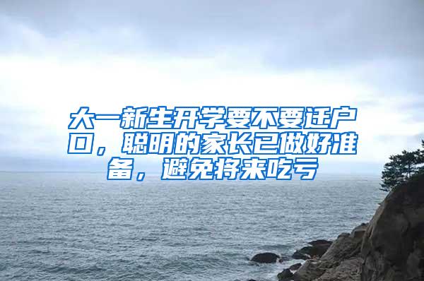 大一新生开学要不要迁户口，聪明的家长已做好准备，避免将来吃亏
