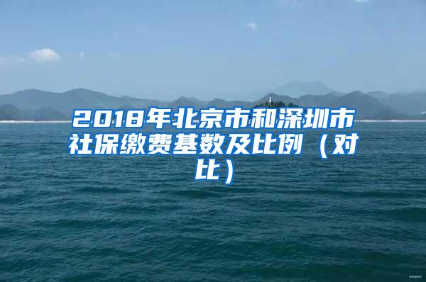 2018年北京市和深圳市社保缴费基数及比例（对比）