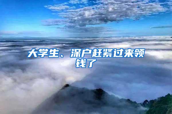 大学生、深户赶紧过来领钱了