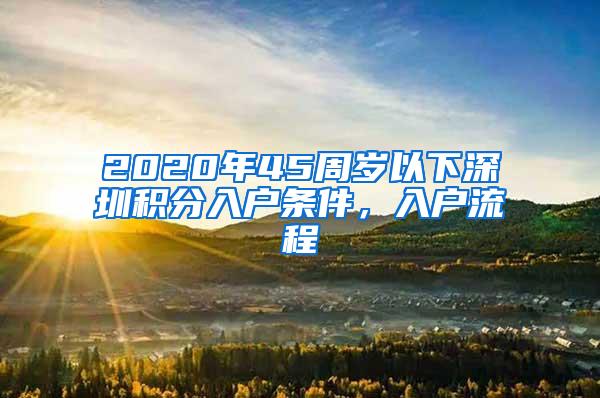 2020年45周岁以下深圳积分入户条件，入户流程
