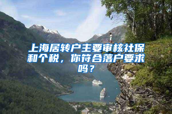 上海居转户主要审核社保和个税，你符合落户要求吗？