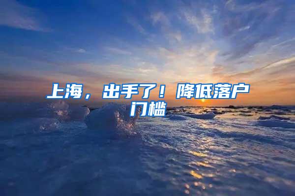 上海，出手了！降低落户门槛