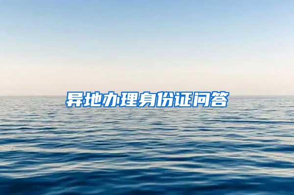 异地办理身份证问答
