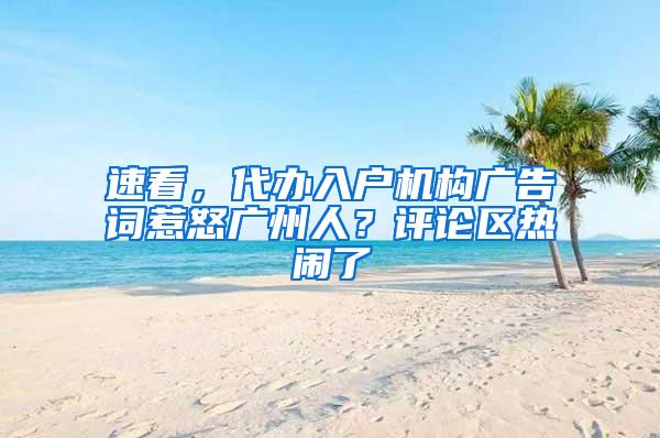 速看，代办入户机构广告词惹怒广州人？评论区热闹了