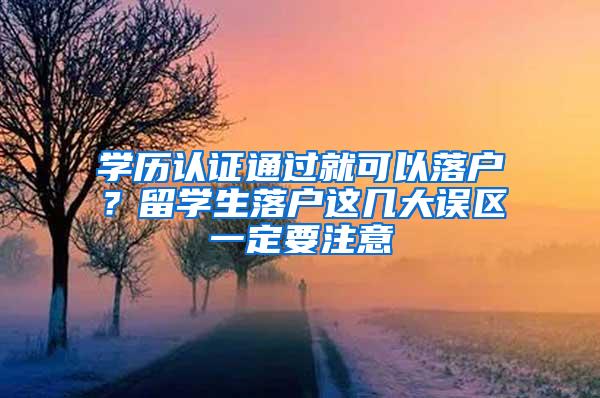 学历认证通过就可以落户？留学生落户这几大误区一定要注意