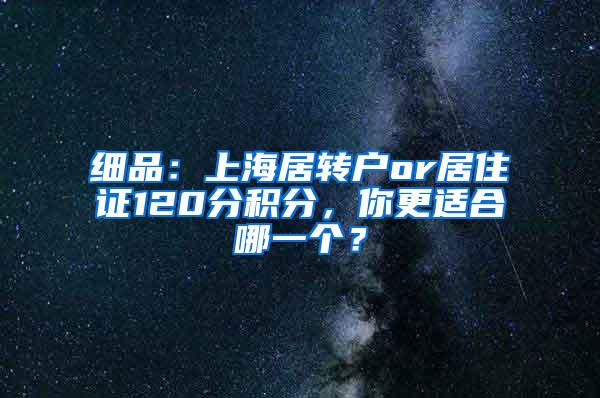 细品：上海居转户or居住证120分积分，你更适合哪一个？
