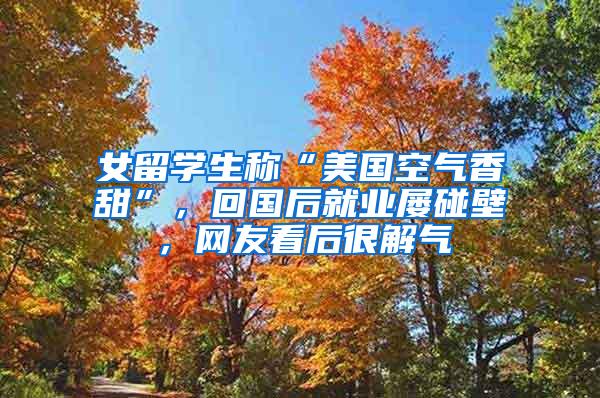 女留学生称“美国空气香甜”，回国后就业屡碰壁，网友看后很解气