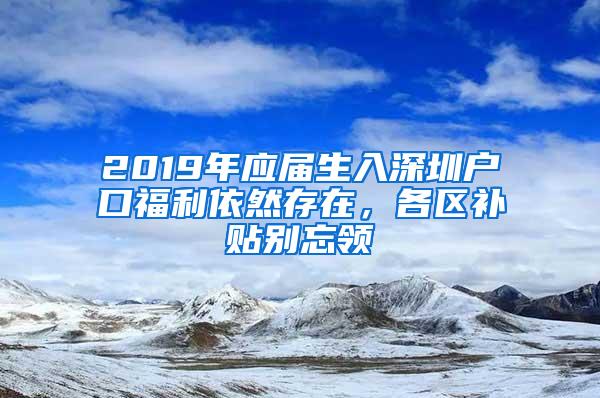 2019年应届生入深圳户口福利依然存在，各区补贴别忘领