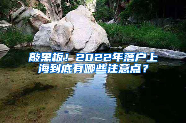 敲黑板！2022年落户上海到底有哪些注意点？