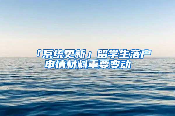 「系统更新」留学生落户申请材料重要变动