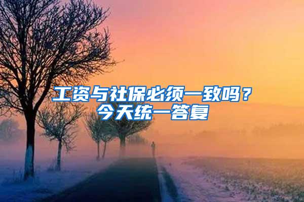 工资与社保必须一致吗？今天统一答复