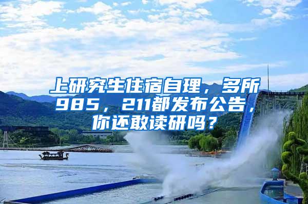 上研究生住宿自理，多所985，211都发布公告，你还敢读研吗？