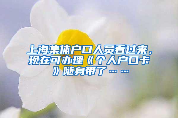 上海集体户口人员看过来，现在可办理《个人户口卡》随身带了……
