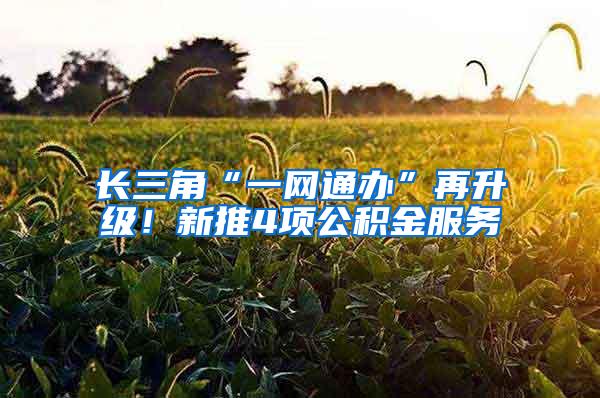 长三角“一网通办”再升级！新推4项公积金服务