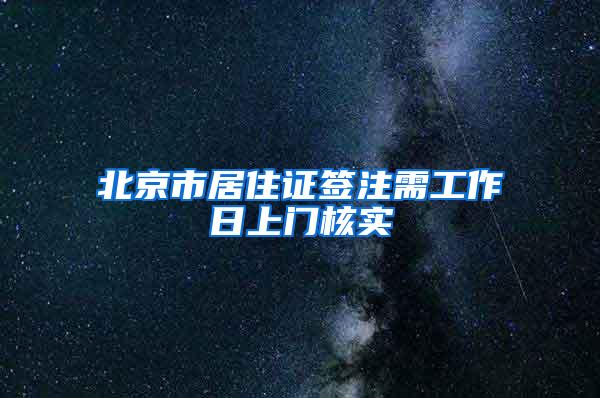 北京市居住证签注需工作日上门核实