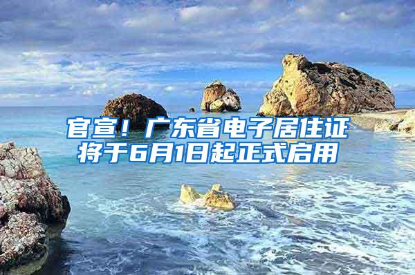 官宣！广东省电子居住证将于6月1日起正式启用
