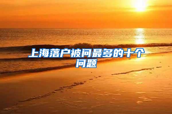 上海落户被问最多的十个问题